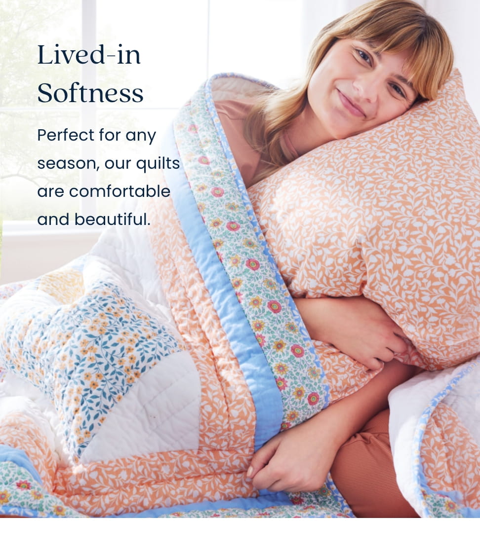 Lived-In Softness Perfect for any season, our quilts are comfortable and beautiful.