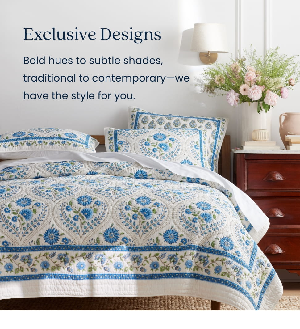 Exclusive Designs - Bold hues to subtle shades, traditional to comtemporary - we have the style for you.